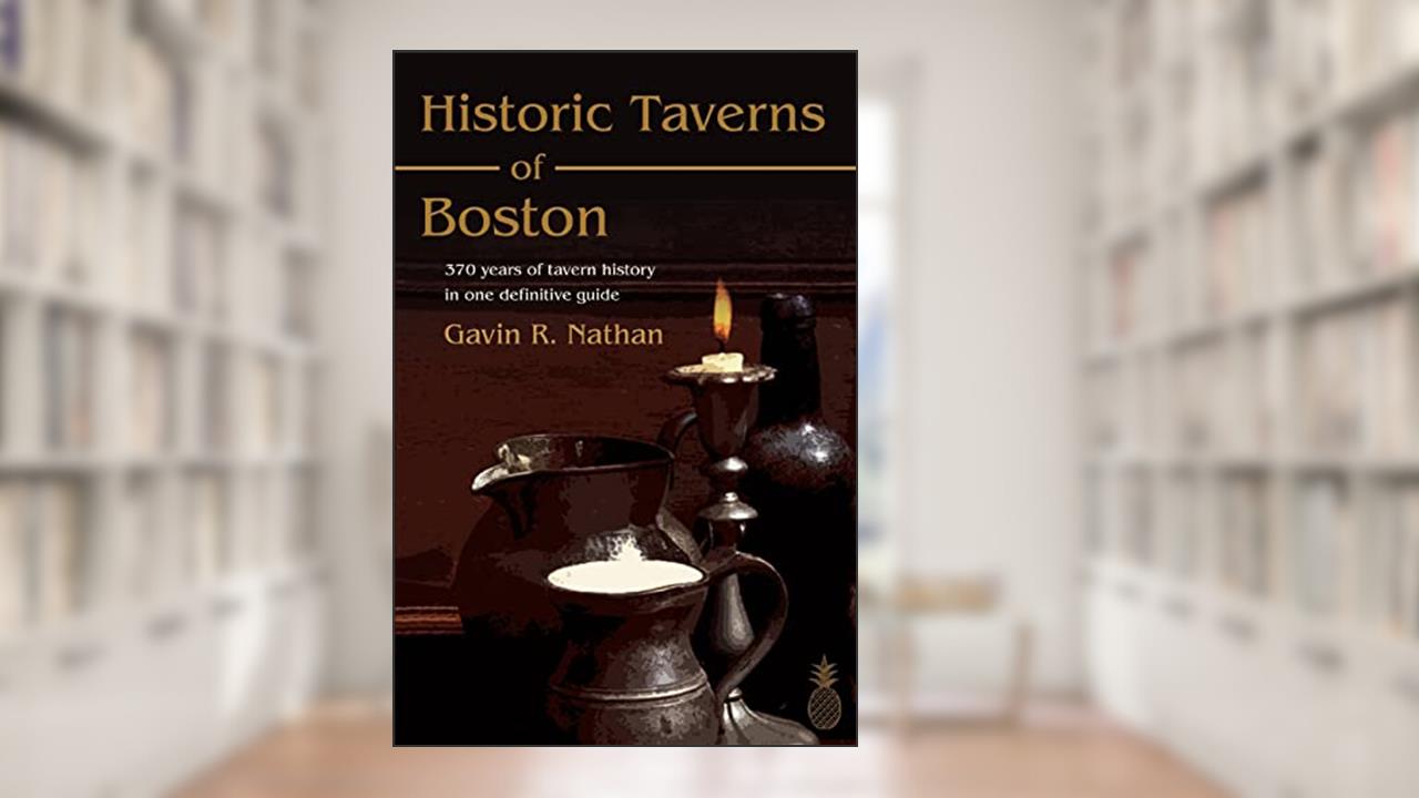 Historic Taverns of Boston: 370 years of tavern history in one definitive guide, written by Gavin Nathan