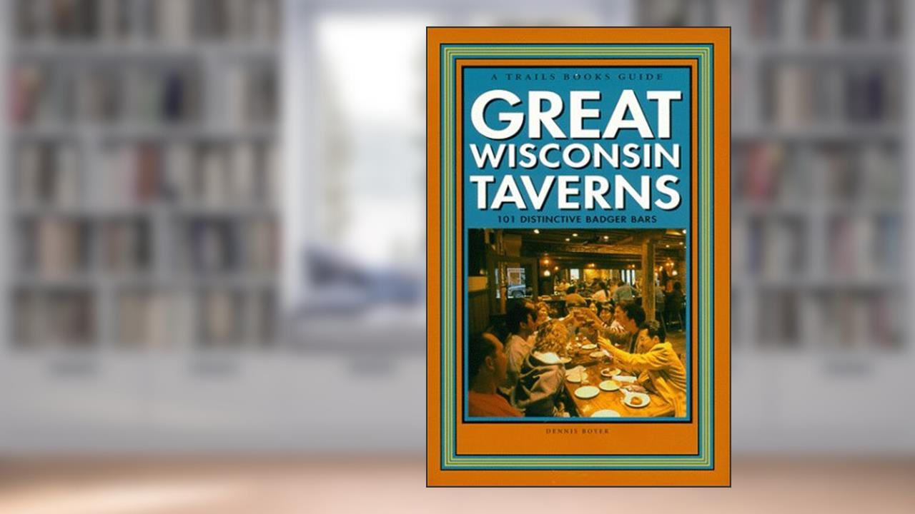 Great Wisconsin Taverns: 101 Distinctive Badger Bars, written by Dennis Boyer