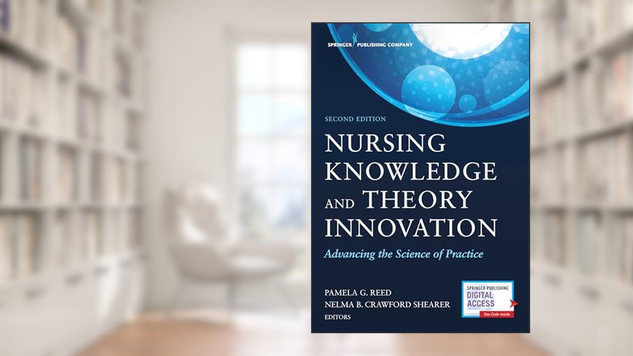 Nursing Knowledge and Theory Innovation, Second Edition: Advancing the Science of Practice, written by Pamela G. Reed PhD  RN  FAAN; Nelma B. Crawford Shearer PhD  RN  FAAN