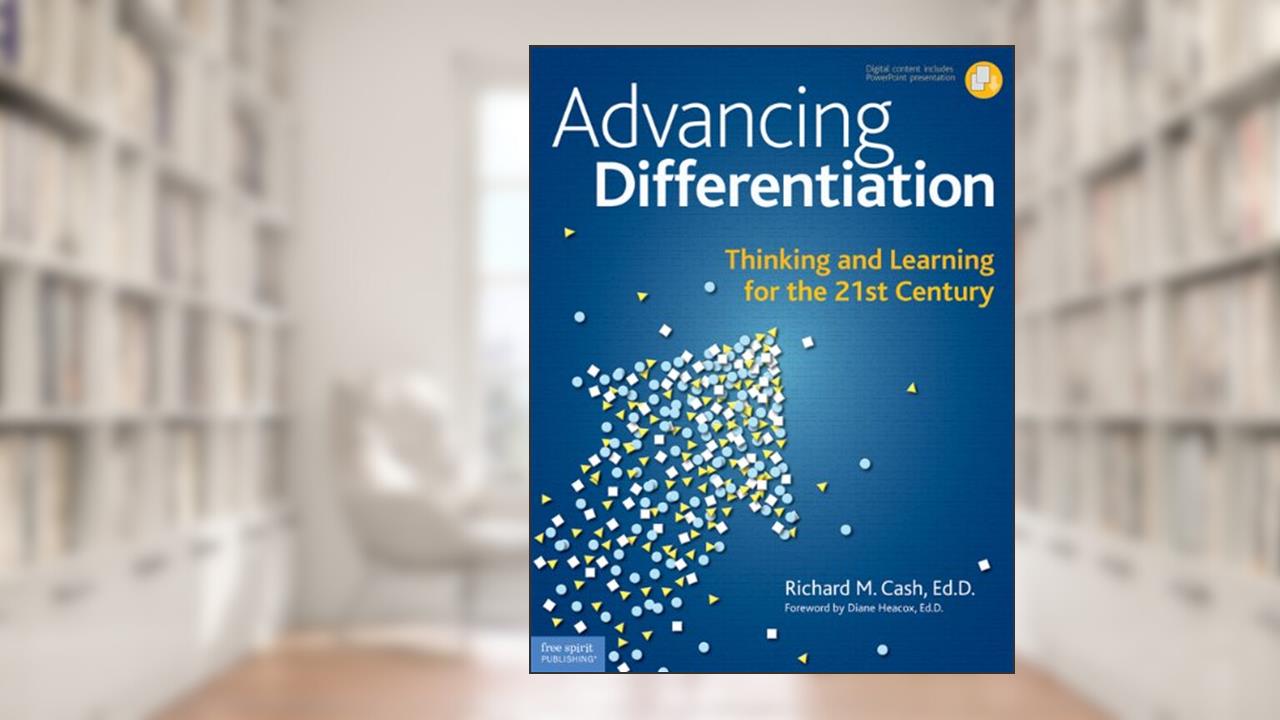 Advancing Differentiation: Thinking and Learning for the 21st Century, written by Richard M. Cash Ed.D.