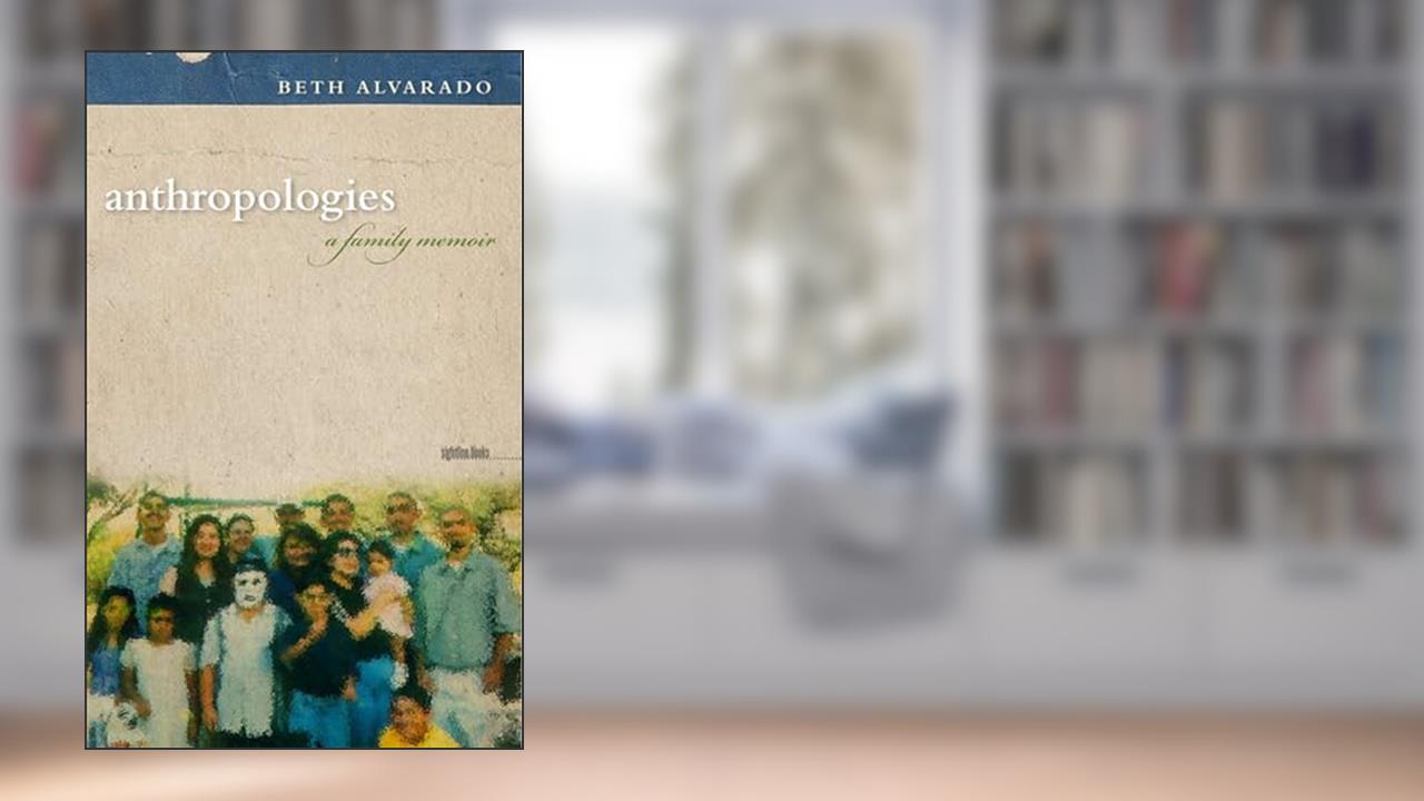 Anthropologies: A Family Memoir (Sightline Books), written by Beth Alvarado