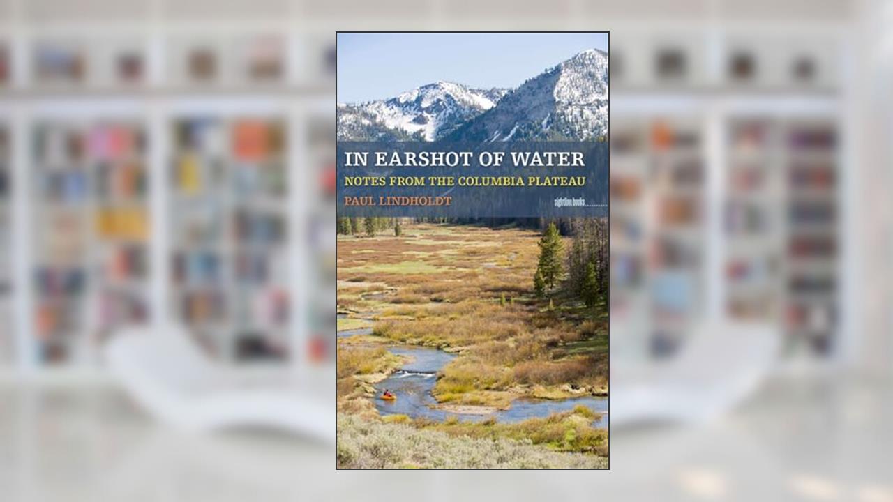 In Earshot of Water: Notes from the Columbia Plateau (Sightline Books), written by Paul Lindholdt