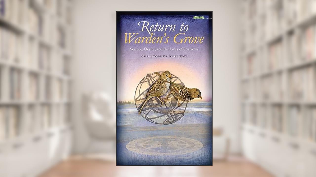 Return to Warden's Grove: Science, Desire, and the Lives of Sparrows (Sightline Books), written by Christopher Norment