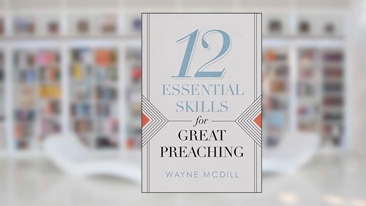12 Essential Skills for Great Preaching, written by Wayne McDill