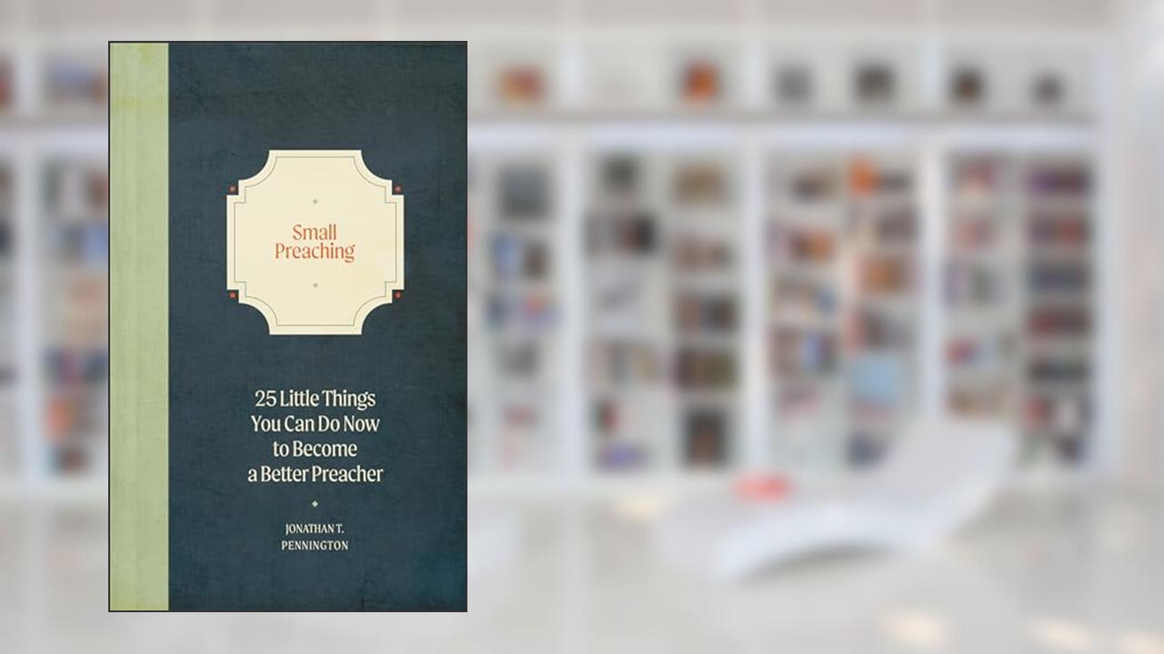 Small Preaching: 25 Little Things You Can Do Now to Make You a Better Preacher, written by Jonathan T. Pennington