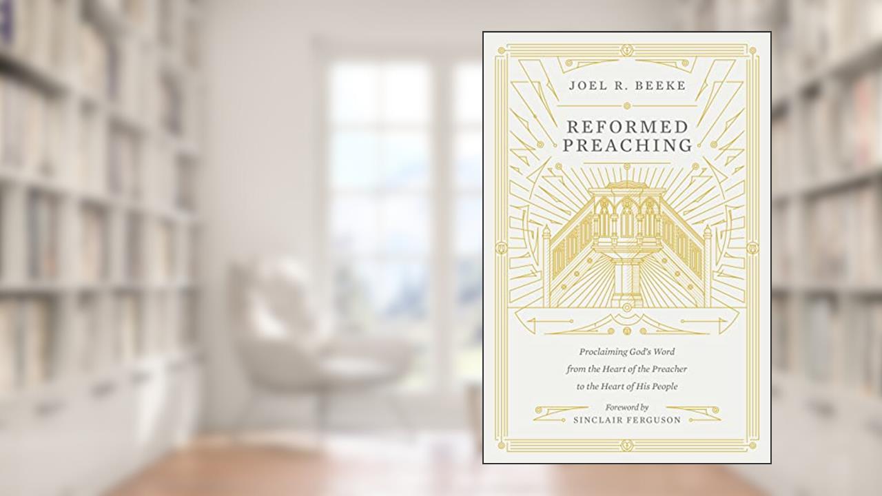 Reformed Preaching: Proclaiming God's Word from the Heart of the Preacher to the Heart of His People, written by Joel Beeke