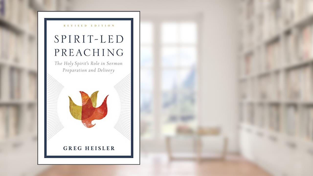 Spirit-Led Preaching: The Holy Spirit's Role in Sermon Preparation and Delivery, written by Greg Heisler