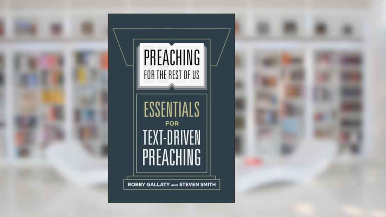 Preaching for the Rest of Us: Essentials for Text-Driven Preaching, written by Robby Gallaty; Stephen Smith