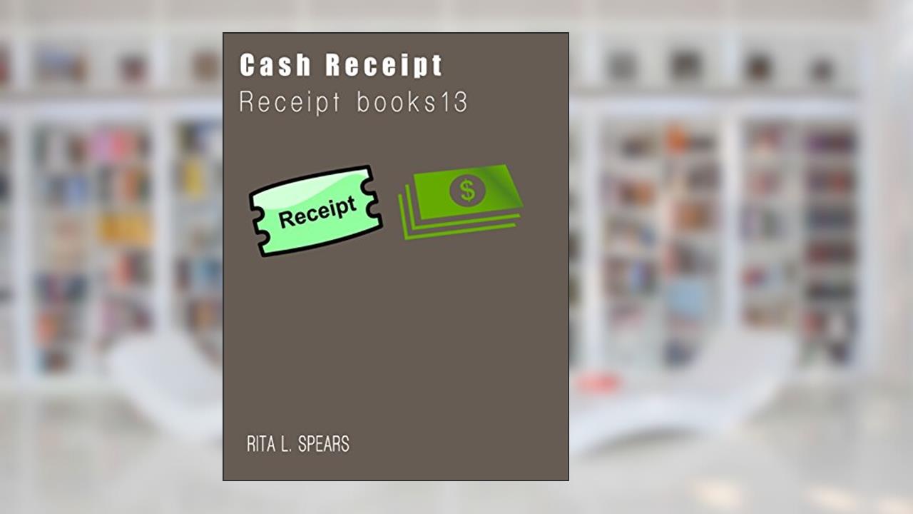 The Cash Receipt books: Organizer budget money handleing Receipt Book12, written by Rita L. Spears