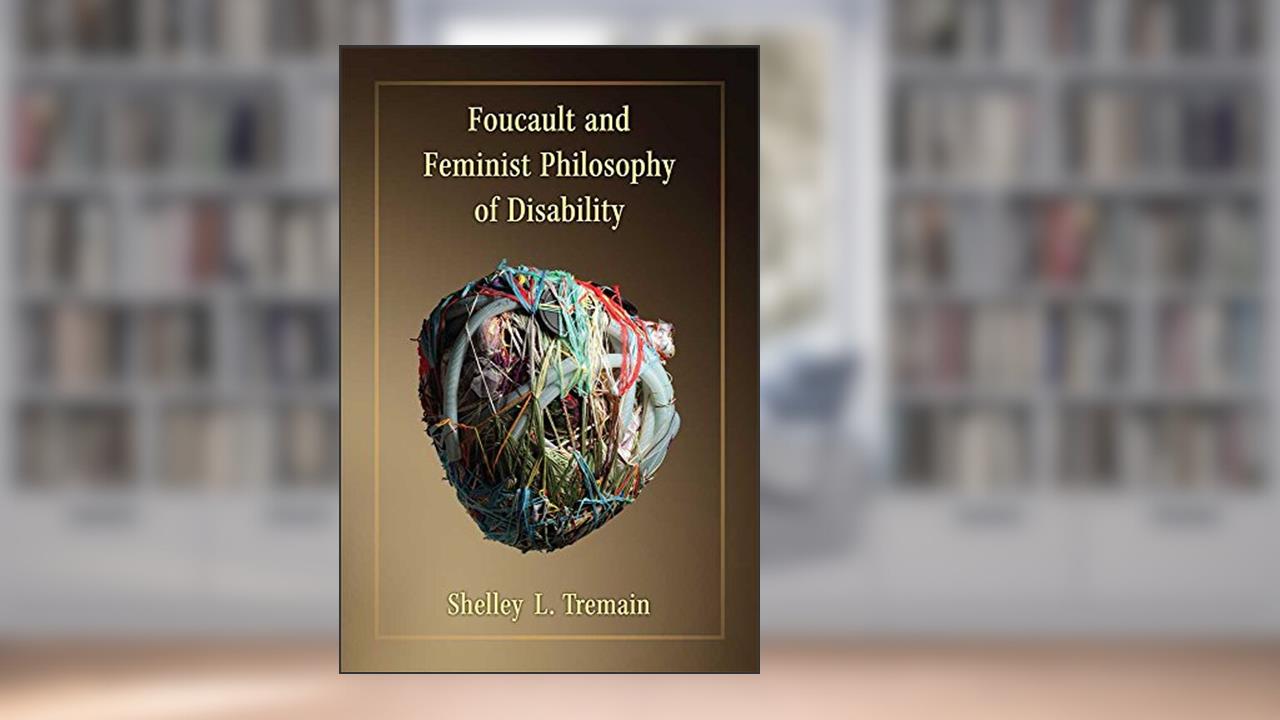 Foucault and Feminist Philosophy of Disability (Corporealities: Discourses Of Disability), written by Shelley Lynn Tremain