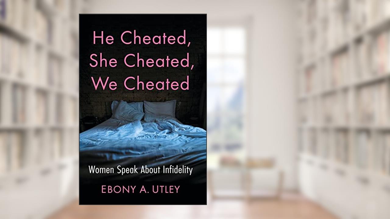 He Cheated, She Cheated, We Cheated: Women Speak About Infidelity, written by Ebony A. Utley