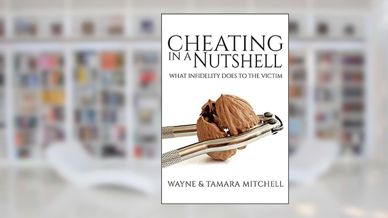 Cheating in a Nutshell: What Infidelity Does to The Victim (Asked, Answered and Explained), written by Wayne Mitchell; Tamara Mitchell