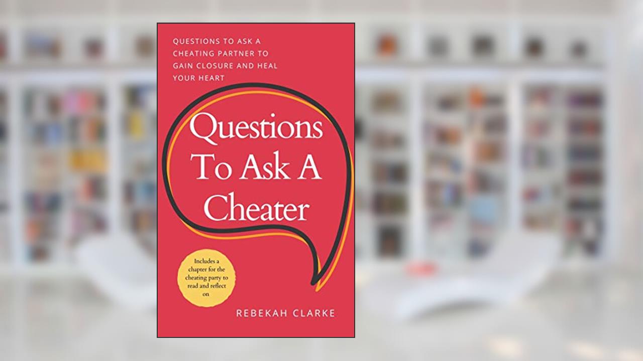 Questions To Ask A Cheater: Questions To Ask A Cheating Spouse To Gain Closure And Heal Your Heart, written by Rebekah Clarke