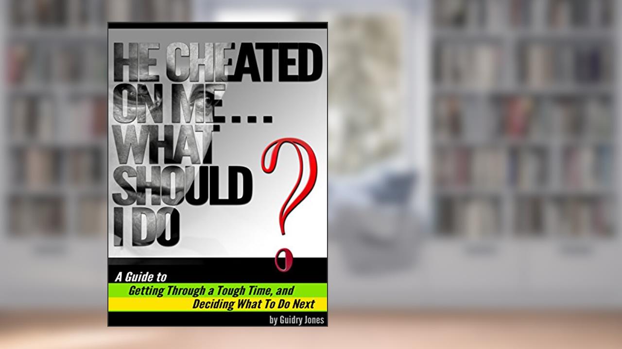 He Cheated On Me... What Should I Do?: A Guide to Getting Through a Tough Time and Deciding What To Do Next, written by Guidry Jones