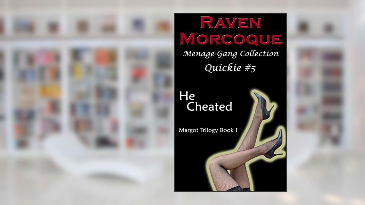 He Cheated [Margot Trilogy Book 1]: Menage-Gang Collection Quickie #5, written by Raven Morcoque