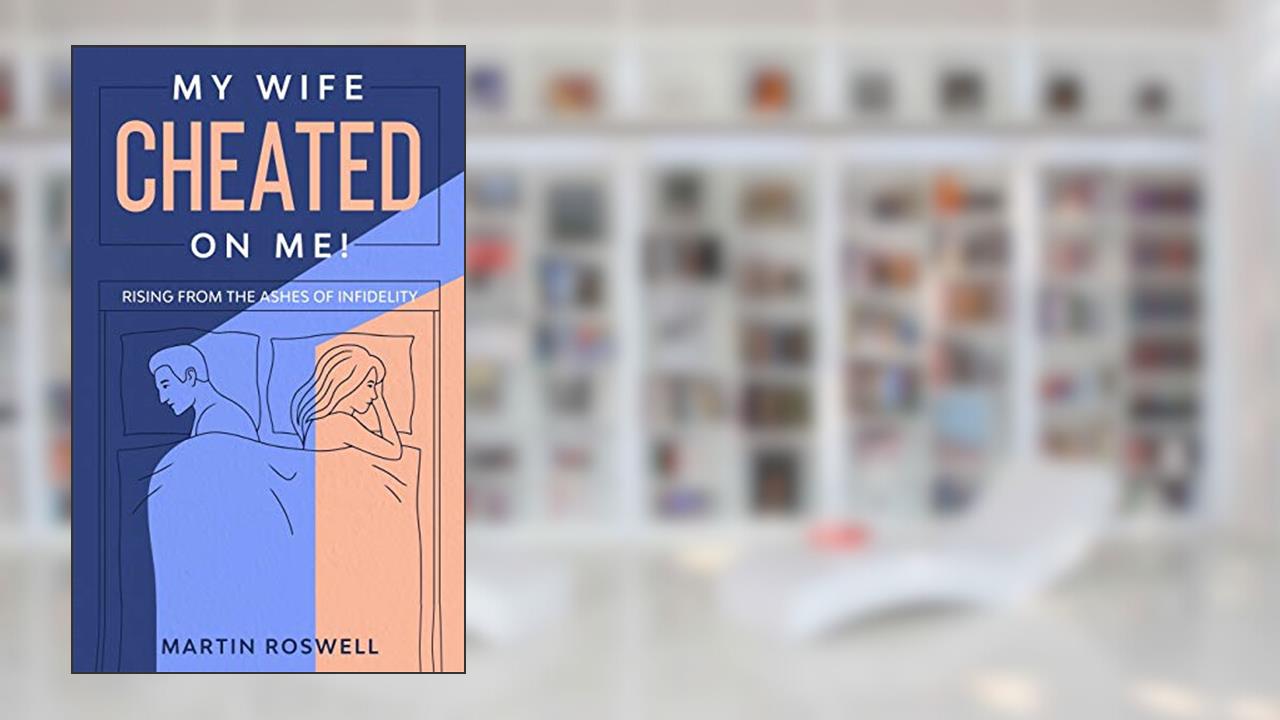 My Wife Cheated on Me!: Rising from the Ashes of Infidelity. A Survivor's Guide on How to Overcome Your Wife Betrayal And Regain Self-Control, written by Martin Roswell