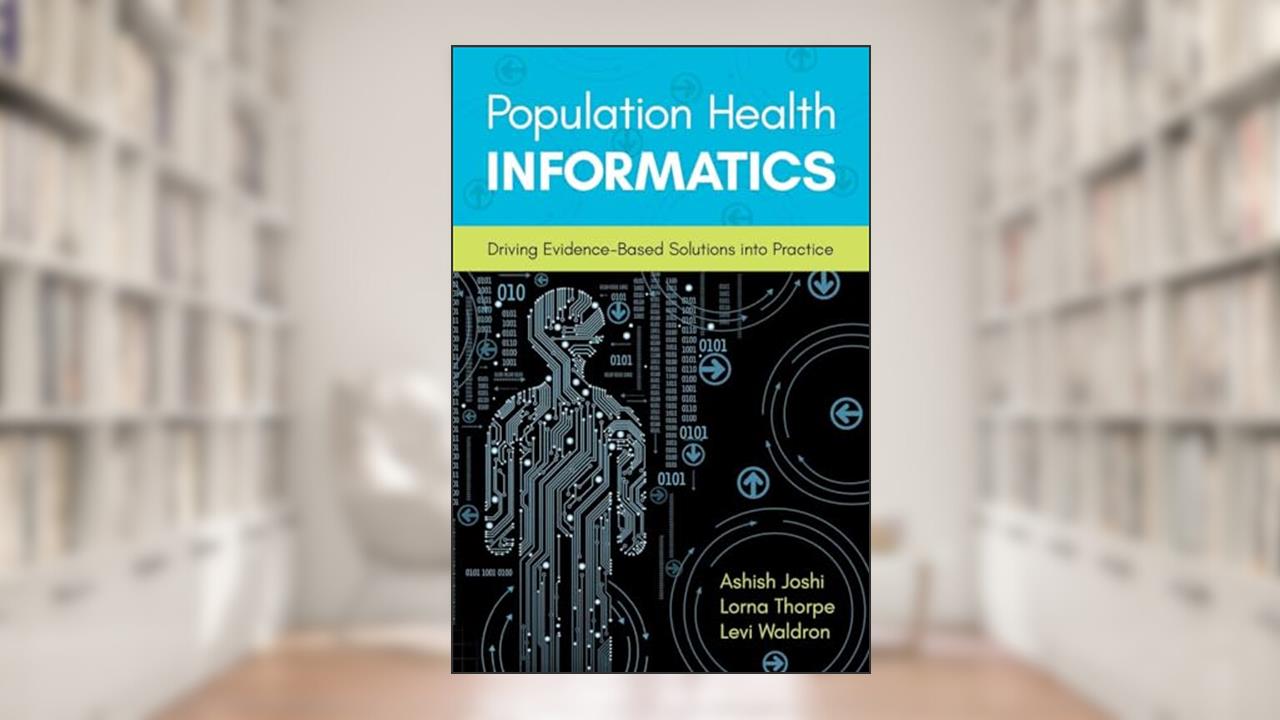 Population Health Informatics: Driving Evidence-Based Solutions Into Practice, written by Ashish Joshi; Lorna Thorpe; Levi Waldron