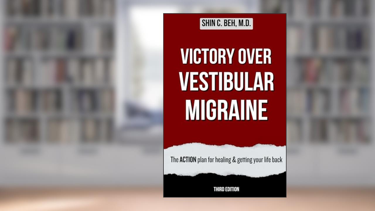 Victory Over Vestibular Migraine: The ACTION Plan for Healing & Getting Your Life Back, written by Dr. Shin C. Beh