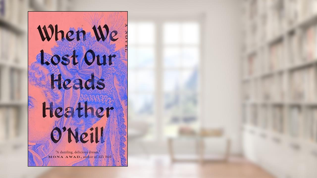 When We Lost Our Heads: A Novel, written by Heather O'Neill