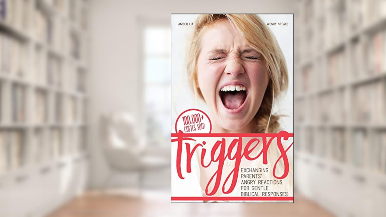 Triggers: Exchanging Parents' Angry Reactions for Gentle Biblical Responses, written by Amber Lia; Wendy Speake