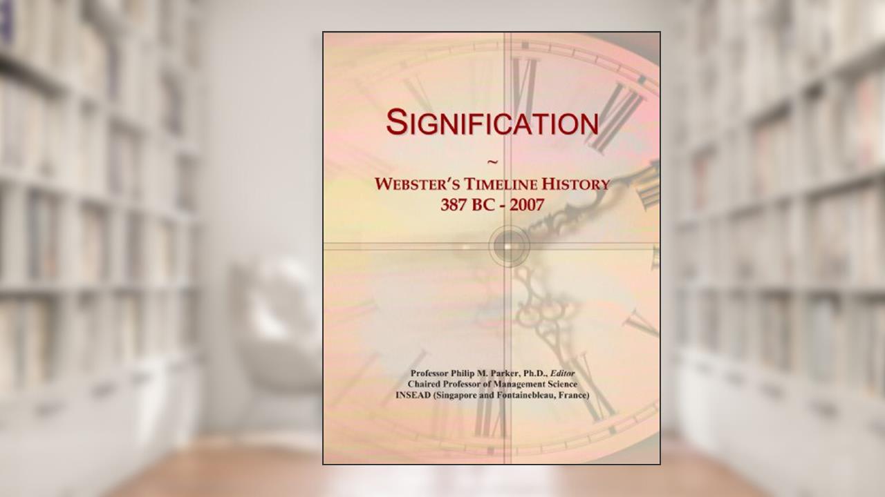 Signification: Webster's Timeline History, 387 BC - 2007, written by Icon Group International