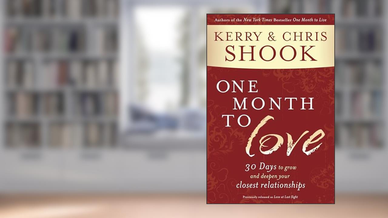 One Month to Love: Thirty Days to Grow and Deepen Your Closest Relationships, written by Kerry Shook; Chris Shook