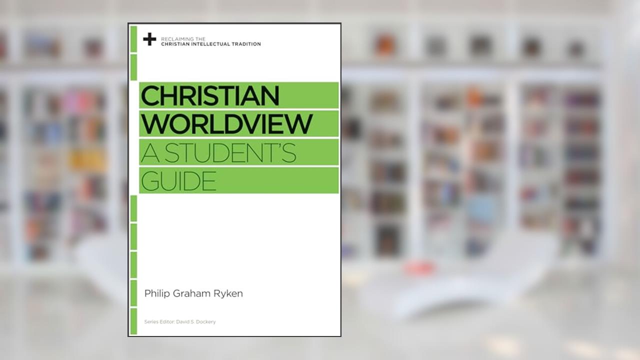 Christian Worldview: A Student's Guide (Reclaiming the Christian Intellectual Tradition), written by Philip Graham Ryken