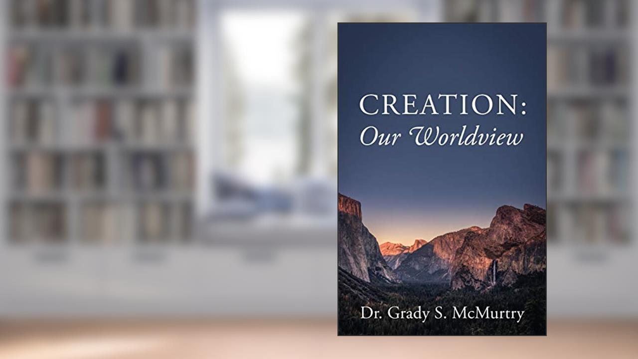Creation: Our Worldview, written by Dr Grady S McMurtry