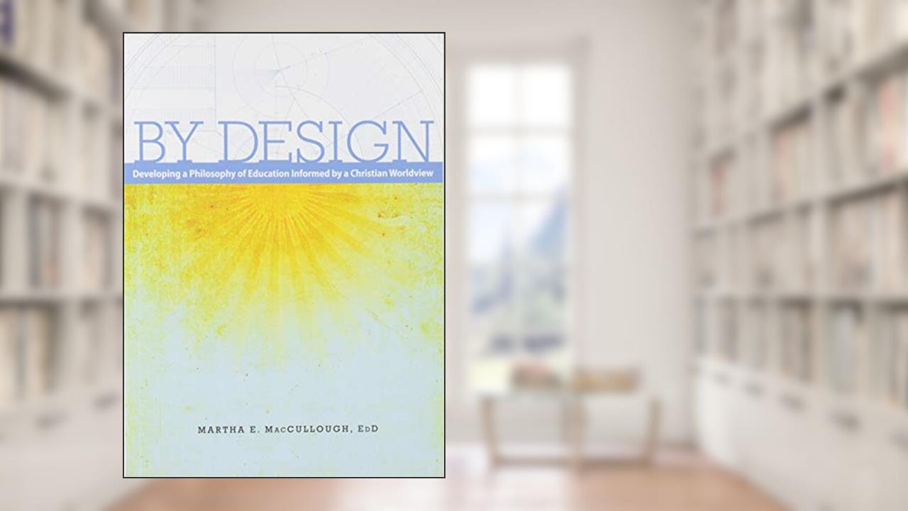 By Design: Developing a Philosophy of Education Informed by a Christian Worldview (2nd Ed.), written by Martha MacCullough