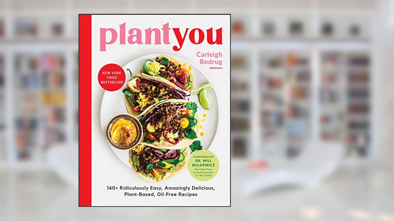 PlantYou: 140+ Ridiculously Easy, Amazingly Delicious Plant-Based Oil-Free Recipes, written by Carleigh Bodrug