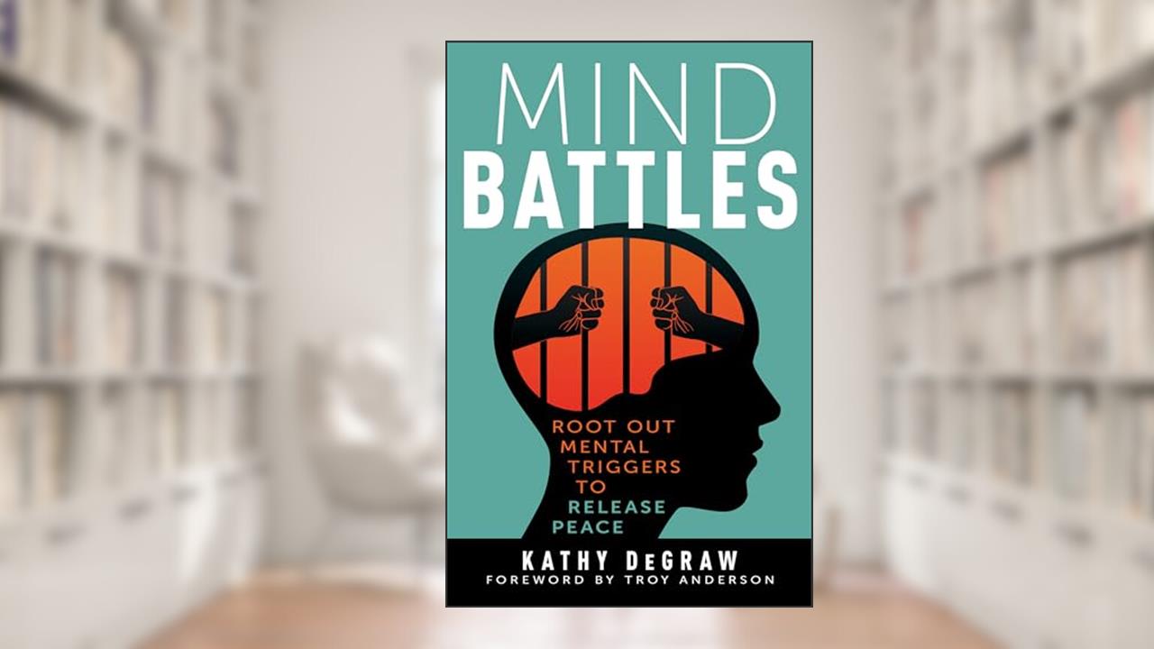 Mind Battles: Root Out Mental Triggers to Release Peace, written by Kathy DeGraw