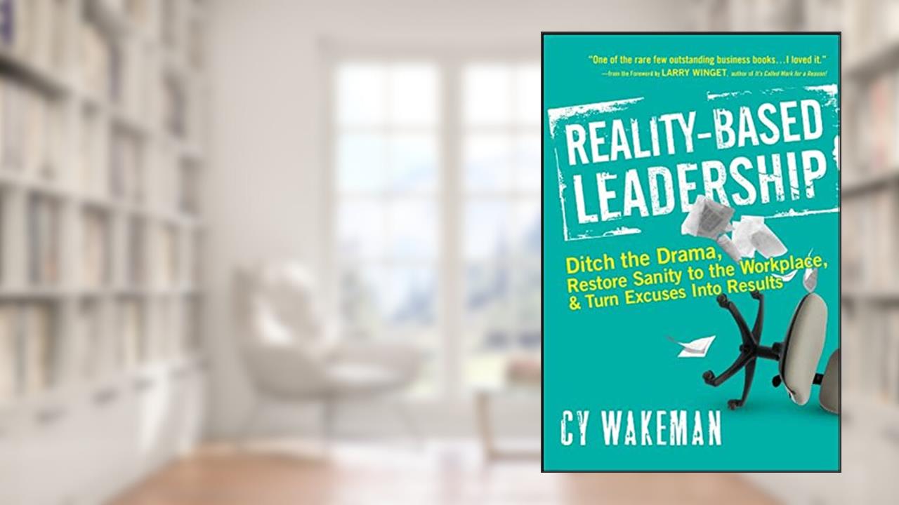 Reality-Based Leadership: Ditch the Drama, Restore Sanity to the Workplace, and Turn Excuses into Results, written by Cy Wakeman