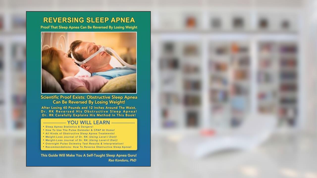 Reversing Sleep Apnea: Proof that Sleep Apnea Can Be Reversed By Losing Weight, written by Rao Konduru Dr