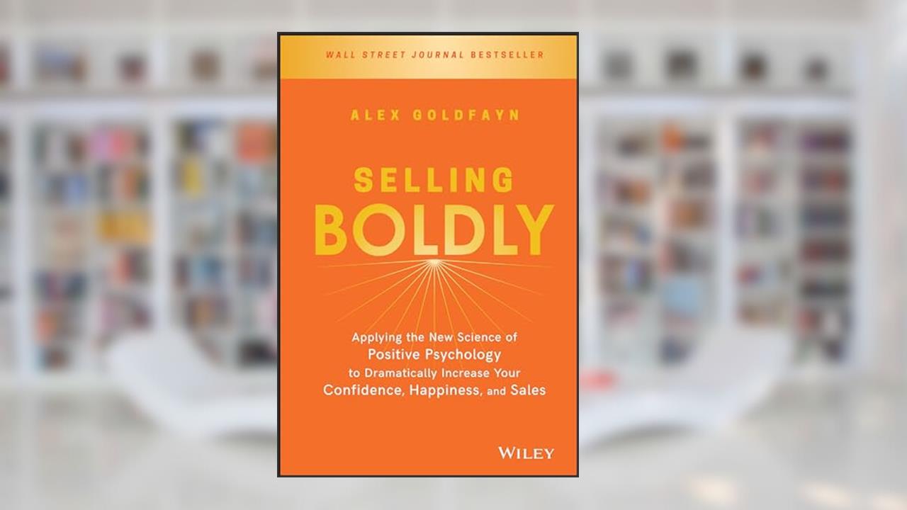 Selling Boldly: Applying the New Science of Positive Psychology to Dramatically Increase Your Confidence, Happiness, and Sales, written by Alex Goldfayn