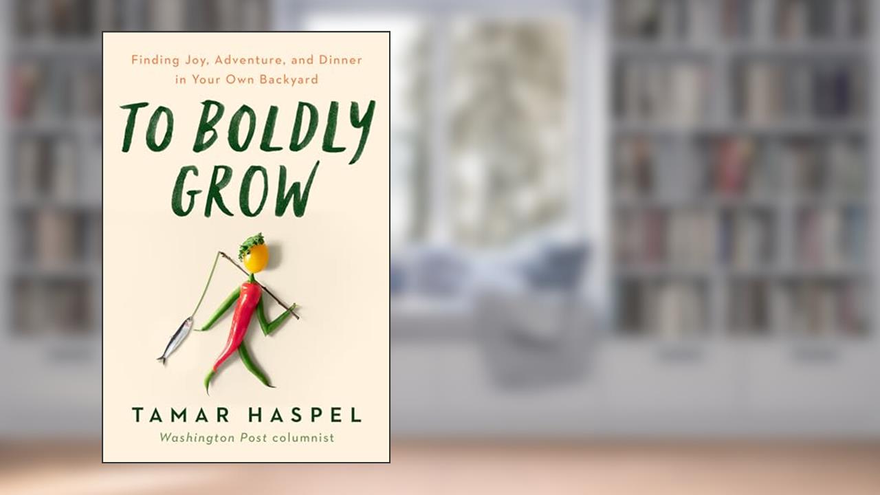 To Boldly Grow: Finding Joy, Adventure, and Dinner in Your Own Backyard, written by Tamar Haspel