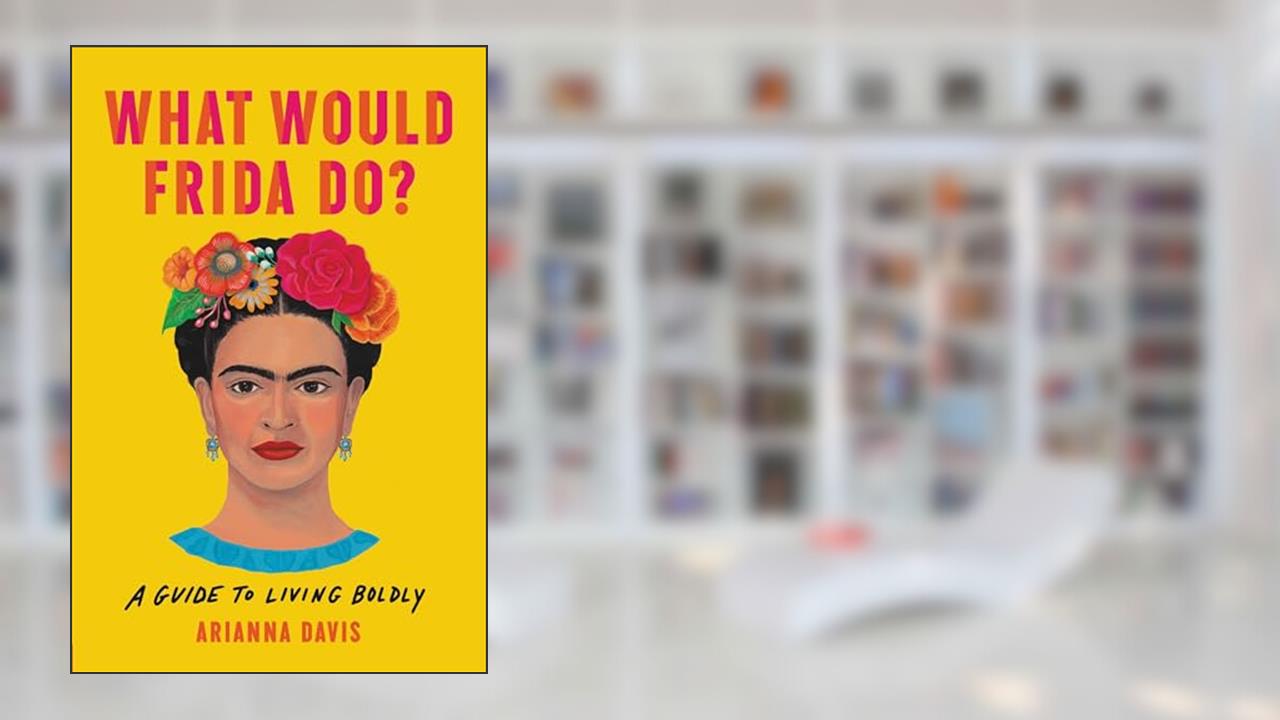 What Would Frida Do?: A Guide to Living Boldly, written by Arianna Davis