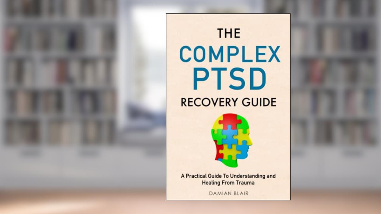 The Complex PTSD Recovery Guide: A Practical Guide To Understanding and Healing From Trauma (Breaking Free: A Mental Health Series), written by Damian Blair