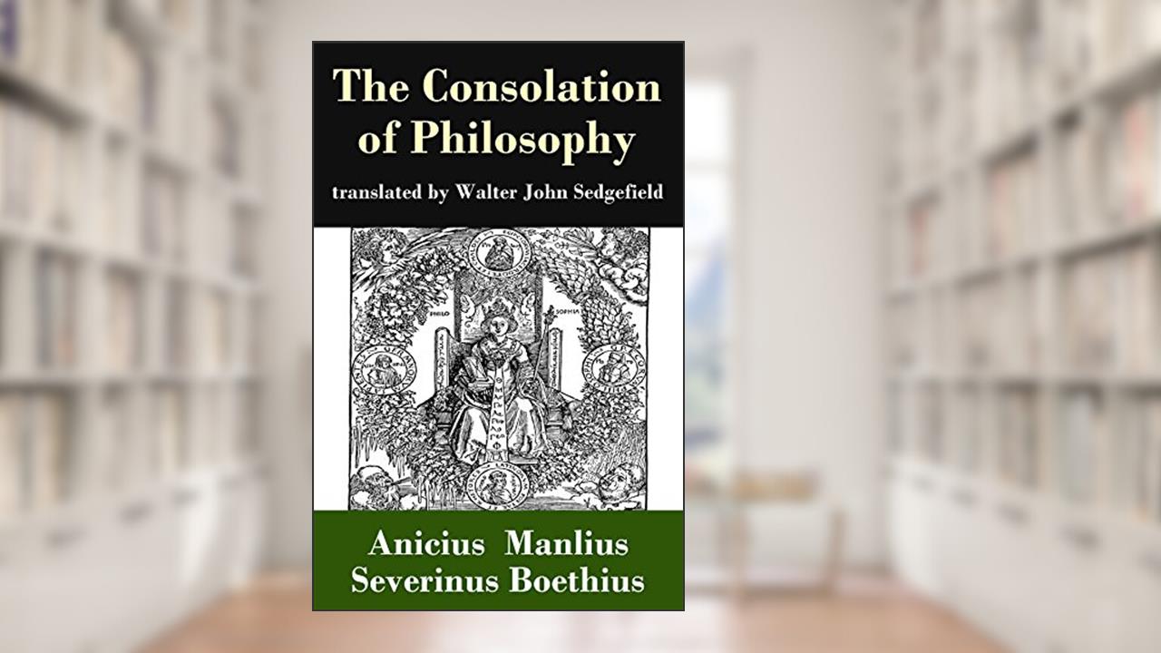 The Consolation of Philosophy (translated by Walter John Sedgefield), written by Anicius Manlius Severinus Boethius