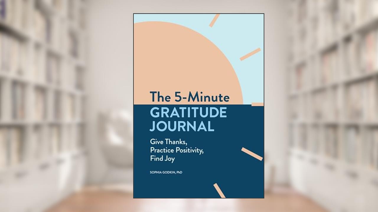 The 5-Minute Gratitude Journal: Give Thanks, Practice Positivity, Find Joy, written by Sophia Godkin PhD
