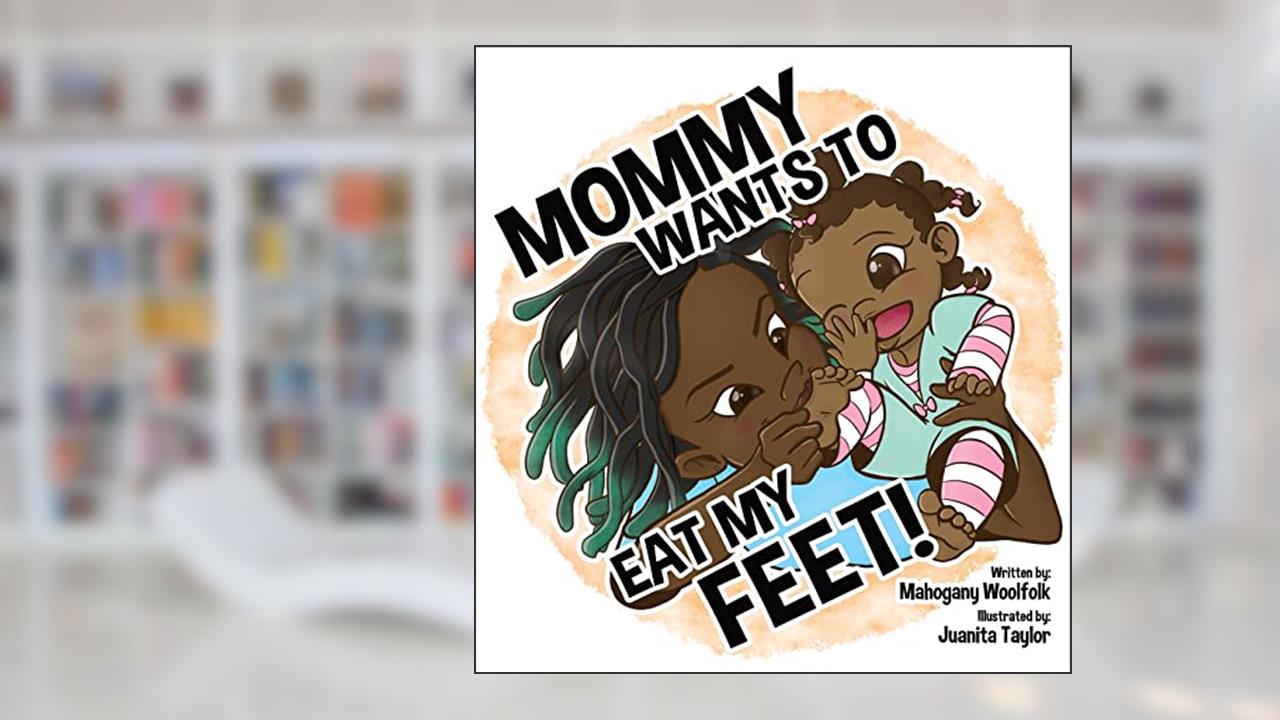Mommy Wants To Eat My Feet, written by Mahogany Woolfolk