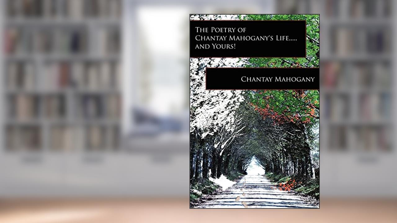 The Poetry of Chantay Mahogany's Life.....and Yours!, written by Chantay Mahogany
