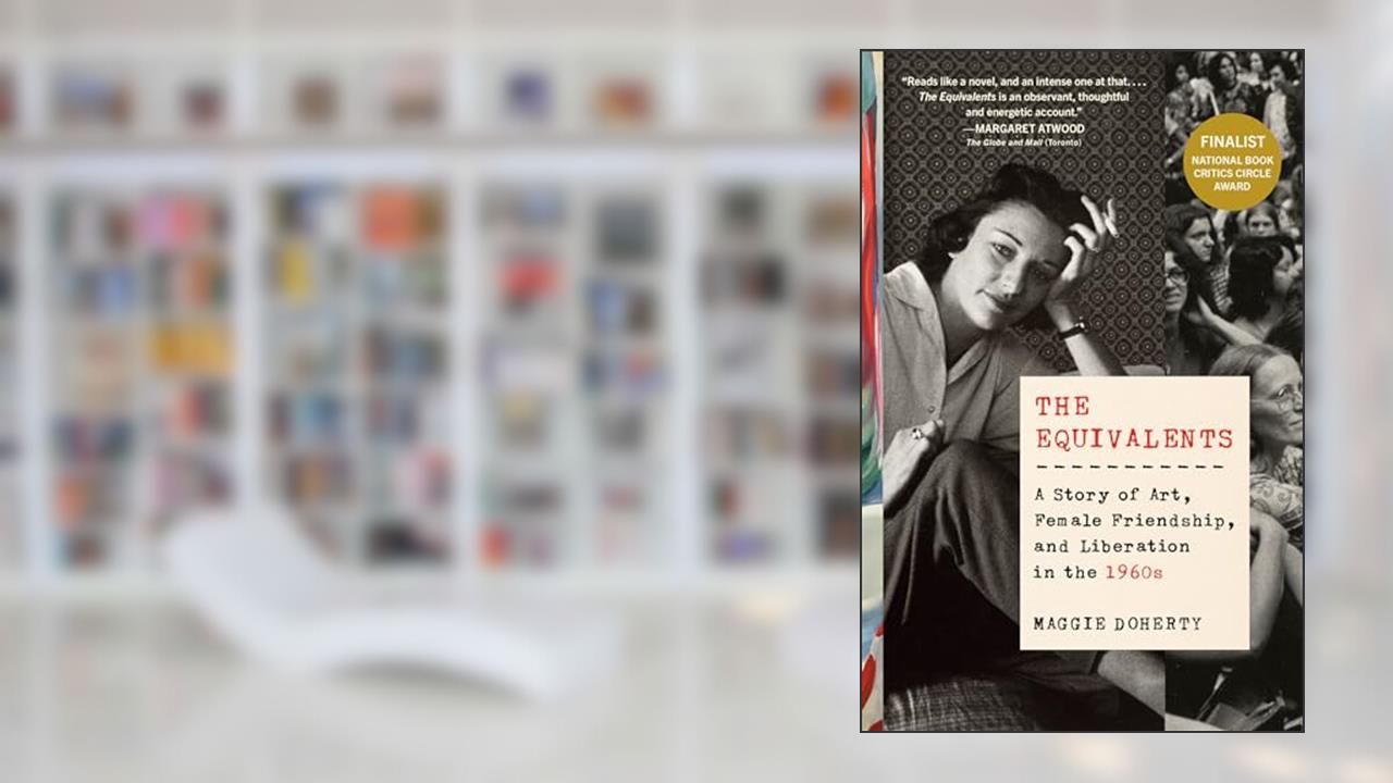 The Equivalents: A Story of Art, Female Friendship, and Liberation in the 1960s, written by Maggie Doherty