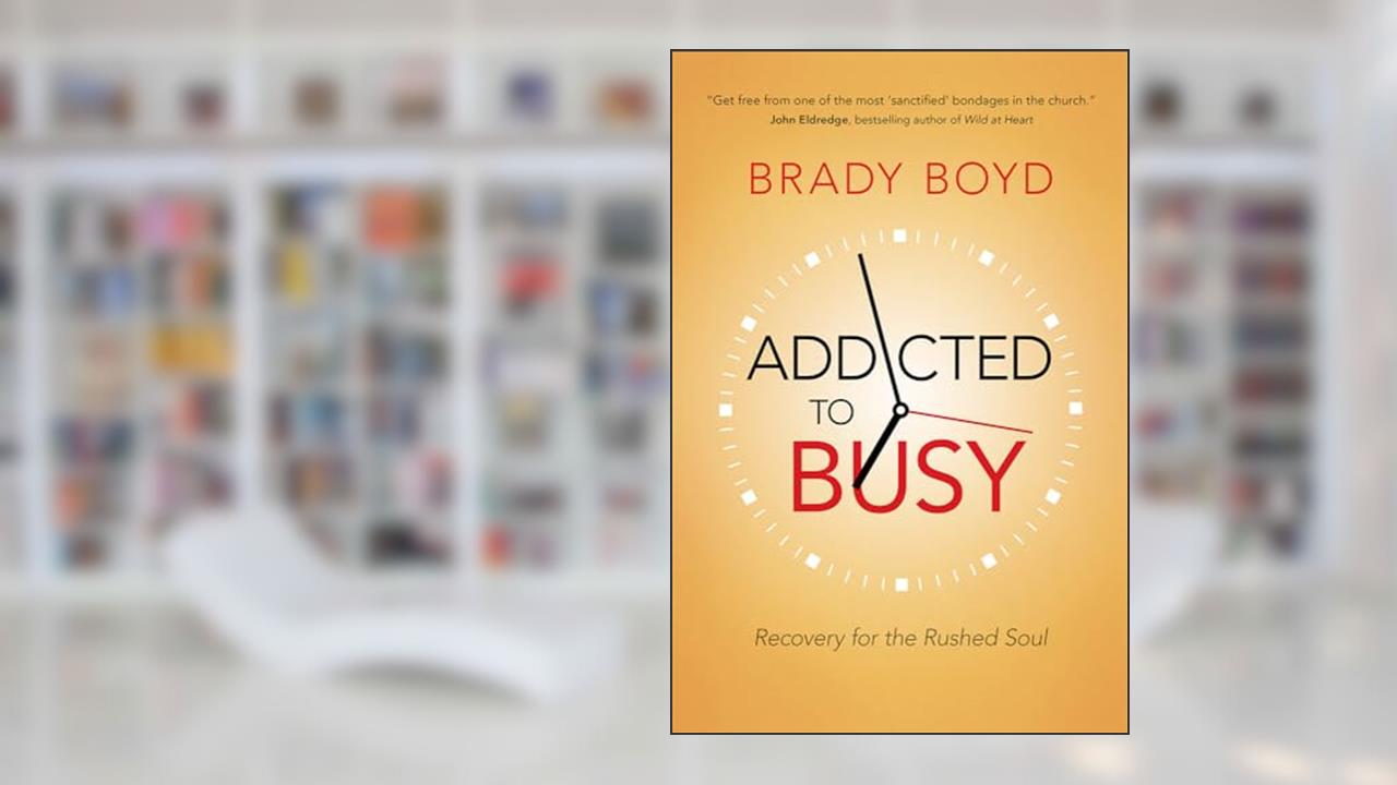 Addicted to Busy: Recovery for the Rushed Soul, written by Brady Boyd