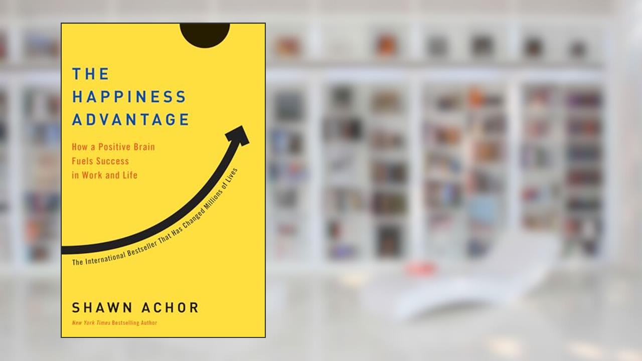 The Happiness Advantage: How a Positive Brain Fuels Success in Work and Life, written by Shawn Achor