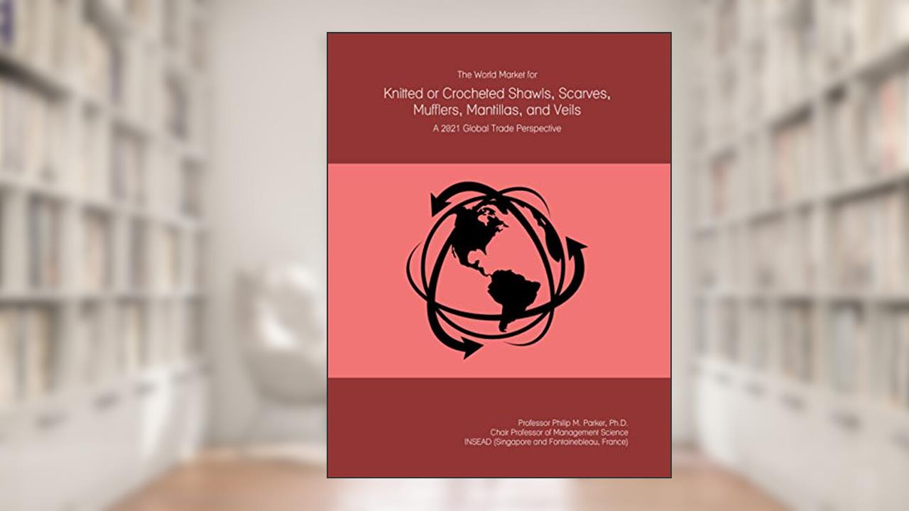 The World Market for Knitted or Crocheted Shawls, Scarves, Mufflers, Mantillas, and Veils: A 2021 Global Trade Perspective, written by Prof Philip M. Parker Ph.D.