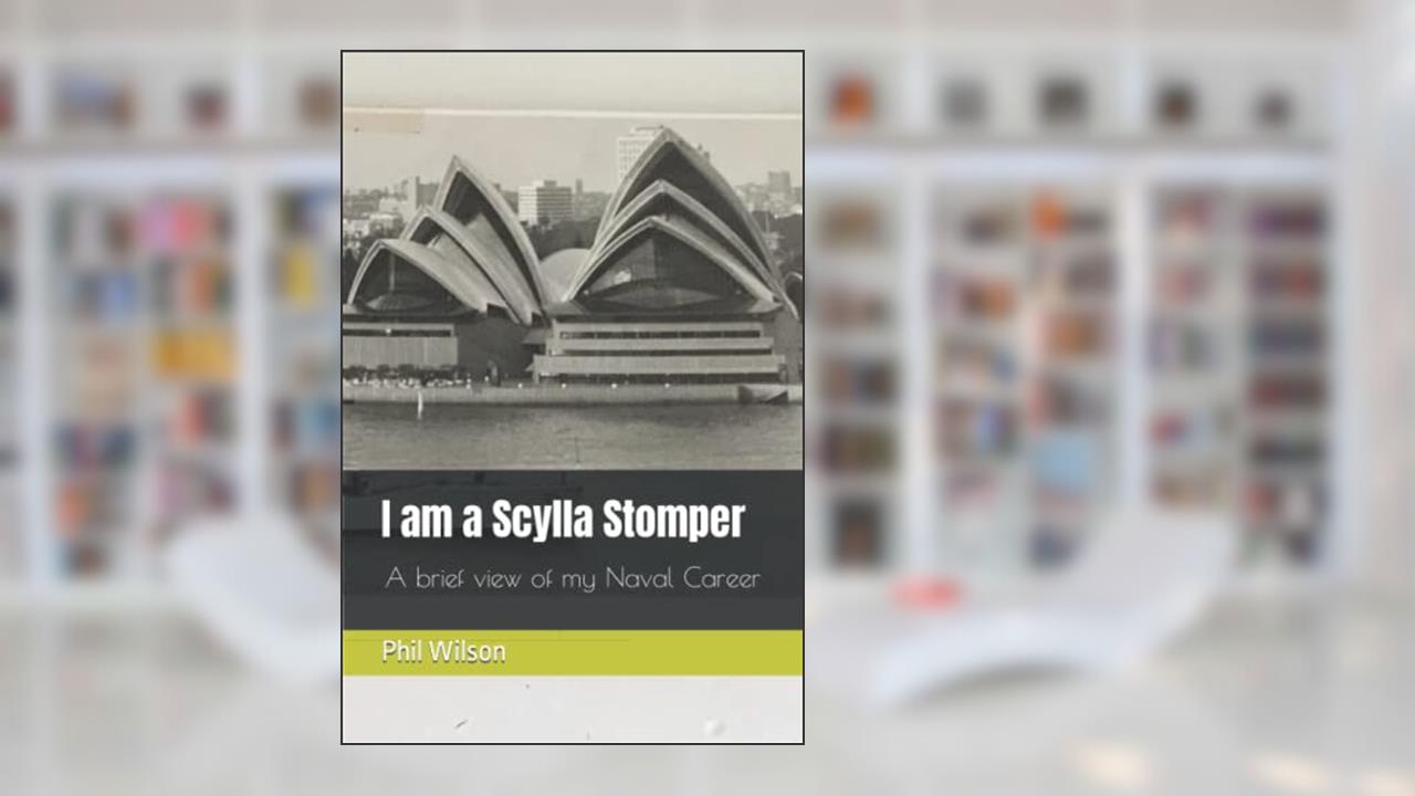 I am a Scylla Stomper: A brief view of my my Naval Career, written by Mr Phil James Wilson