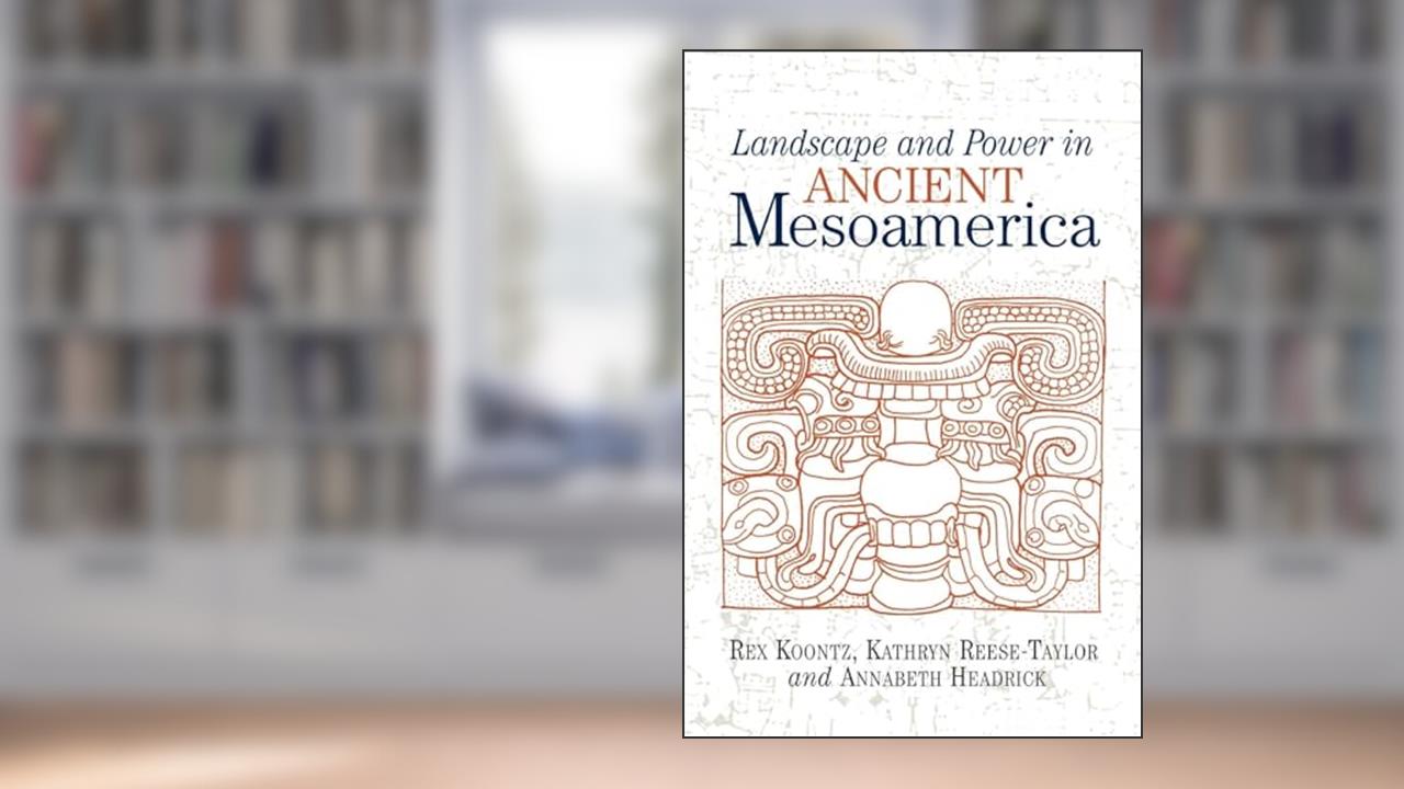 Landscape And Power In Ancient Mesoamerica, written by Rex Koontz