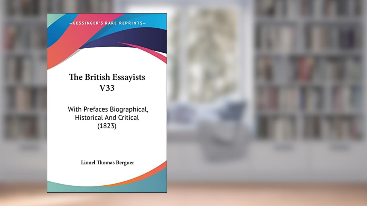 The British Essayists V33: With Prefaces Biographical, Historical And Critical (1823), written by Lionel Thomas Berguer