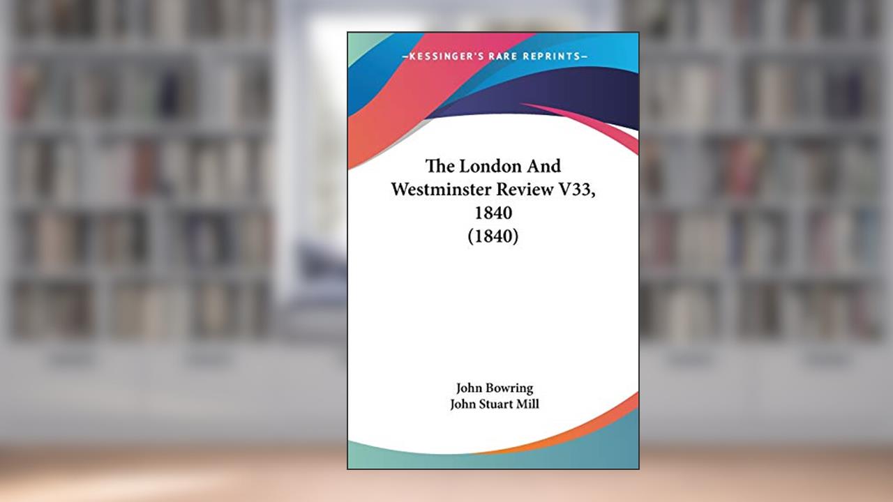 The London And Westminster Review V33, 1840 (1840), written by John Bowring; John Stuart Mill
