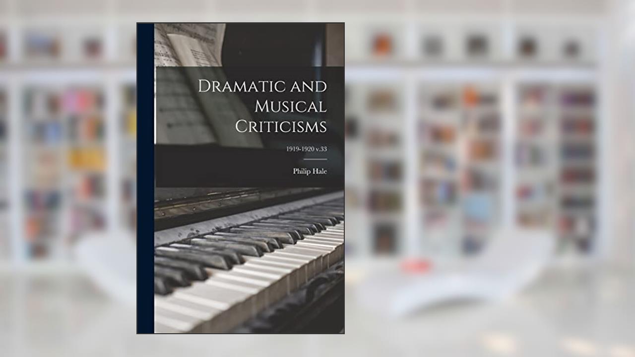 Dramatic and Musical Criticisms; 1919-1920 v.33, written by Philip 1854-1934 Hale